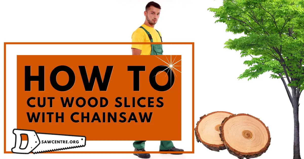 How To Cut Wood Slices With Chainsaw - 10 Useful Tips